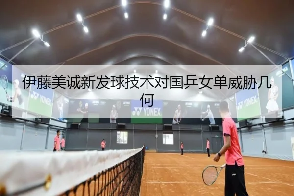 伊藤美诚新发球技术对国乒女单威胁几何